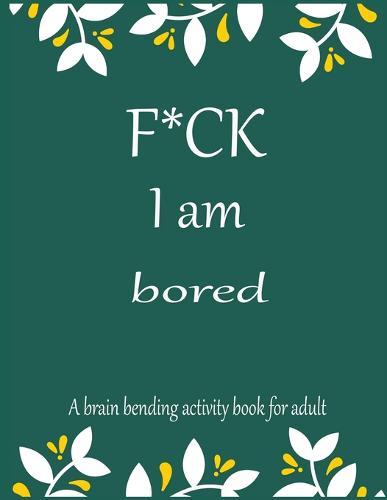 F*CK I am bored A brain bending activity book for adult: Adult Maze Book Grate for Developing Problem Solving Skills, Spatial Awareness and Critical Thinking Skills.