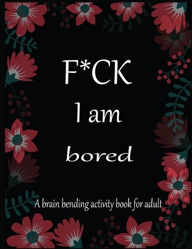 F*CK I am bored A brain bending activity book for adult: Adult Maze Book Grate for Developing Problem Solving Skills, Spatial Awareness and Critical Thinking Skills.