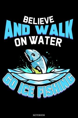 Believe And Walk On Water: Lustiges Angler Notizbuch zum Eisangeln I Fischer Geschenk Opa Reisetagebuch fur den Angelurlaub und Barsch Angelausflug Tagebuch Angelsport Karpfen Angelverein Notizen I Groesse 6 x 9 I Liniert I 120 Seiten