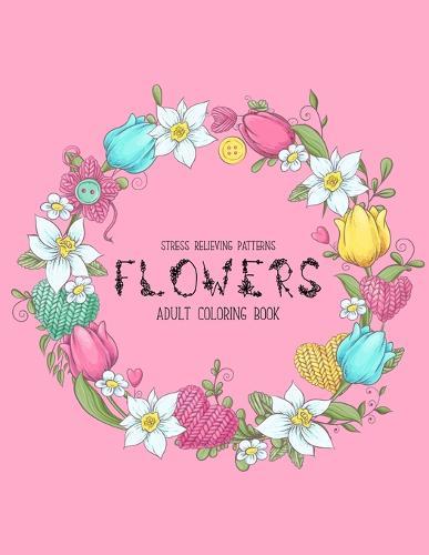 Flowers Coloring Book: An Adult Coloring Book with Flower Collection, Stress Relieving Flower Designs for Relaxation