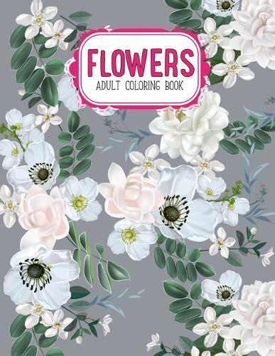Flowers Coloring Book: An Adult Coloring Book with Flower Collection, Stress Relieving Flower Designs for Relaxation