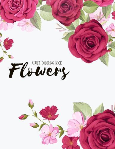 Flowers Coloring Book: An Adult Coloring Book with Flower Collection, Stress Relieving Flower Designs for Relaxation