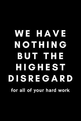 We Have Nothing But The Highest Disregard For All Of Your Hard Work: Funny Payroll Notebook Gift Idea For Clerk, Manager, Administrator, Supervisor - 120 Pages (6  x 9 ) Hilarious Gag Present