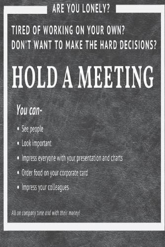 Hold a Meeting: Are you lonely? Tired of working on your own? Don't want to make hard decisions?