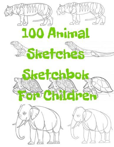 100 Animal Sketches Sketchbook for Children: 100 Drawings Step by Step