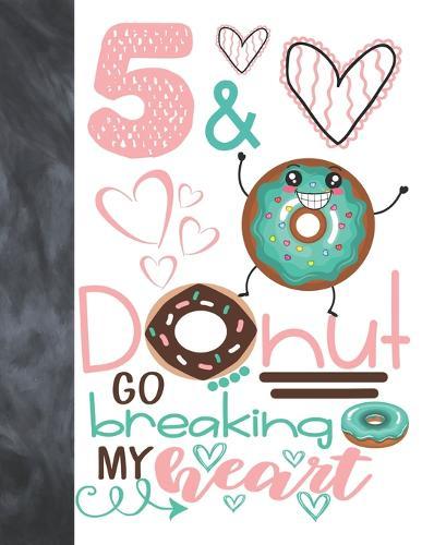 5 & Donut Go Breaking My Heart: Happy Dancing Donut Gift For Girls Age 5 Years Old - College Ruled Composition Writing School Notebook To Take Classroom Teachers Notes