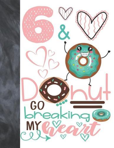 6 & Donut Go Breaking My Heart: Happy Dancing Donut Gift For Girls Age 6 Years Old - College Ruled Composition Writing School Notebook To Take Classroom Teachers Notes