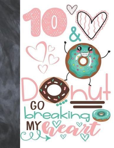 10 & Donut Go Breaking My Heart: Happy Dancing Donut Gift For Girls Age 10 Years Old - College Ruled Composition Writing School Notebook To Take Classroom Teachers Notes