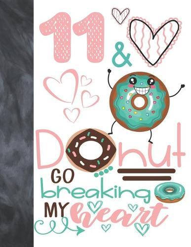 11 & Donut Go Breaking My Heart: Happy Dancing Donut Gift For Girls Age 11 Years Old - College Ruled Composition Writing School Notebook To Take Classroom Teachers Notes
