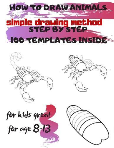 HOW TO DRAW ANIMALS simple drawing method STEP BY STEP 100 TEMPLATES INSIDE: SKETCHBOOK FOR KIDS 100 DRAWINGS Cool Stuff for kids great for age 8-13