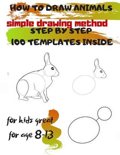 HOW TO DRAW ANIMALS simple drawing method STEP BY STEP 100 TEMPLATES INSIDE: SKETCHBOOK FOR KIDS 100 DRAWINGS Cool Stuff for kids great for age 8-13