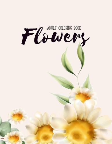 Flowers Coloring Book: Hand drawn easy designs and large pictures of garden and flowers coloring book for adults (Beautiful and Simple Adult Coloring Books)