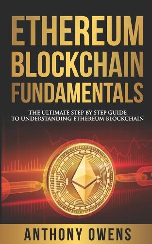 Ethereum Blockchain Fundamentals: The Ultimate Step By Step Guide To Understanding Ethereum Blockchain