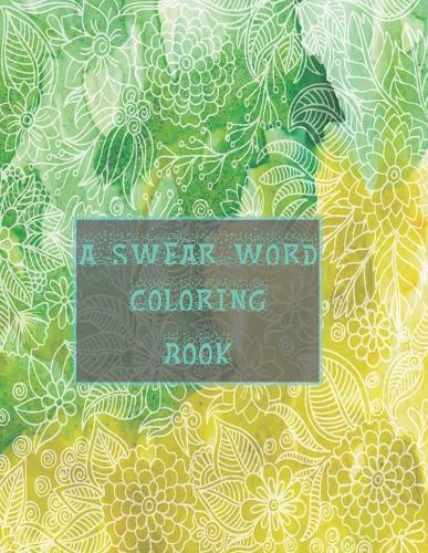 A swear word coloring book: 50+ Swear Words to Color Your Anger Away: Release Your Anger: Stress Relief Curse Words Coloring Book for Adults. A Motivating Swear Word Coloring Book for Adults