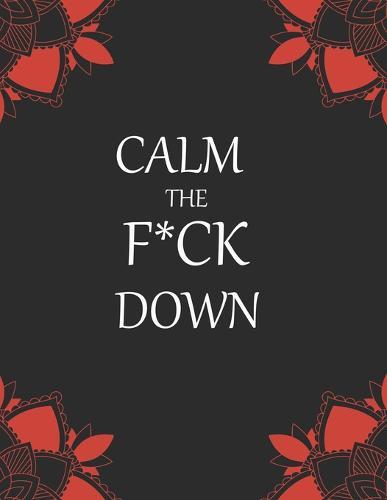 Calm the F*ck Down: 50+ Swear Words to Color Your Anger Away: Release Your Anger: Stress Relief Curse Words Coloring Book for Adults. A Motivating Swear Word Coloring Book for Adults
