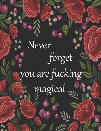 Never forget you are fucking magical: 50+ Swear Words to Color Your Anger Away: Release Your Anger: Stress Relief Curse Words Coloring Book for Adults. A Motivating Swear Word Coloring Book for Adults