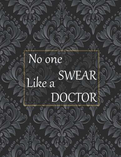 No one swear like a doctor: 50+ Swear Words to Color Your Anger Away: Release Your Anger: Stress Relief Curse Words Coloring Book for Adults. A Motivating Swear Word Coloring Book for Adults