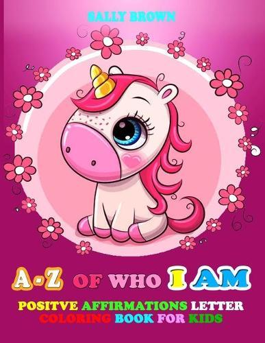 A - Z Of Who I Am: Positive Affirmations Letter Coloring Book For Kids