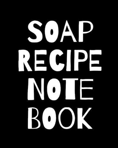 Soap Recipe Notebook: Soaper's Notebook - Goat Milk Soap - Saponification - Glycerin - Lyes and Liquid - Soap Molds - DIY Soap Maker - Cold Process - Handcrafted