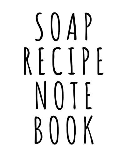Soap Recipe Notebook: Soaper's Notebook - Goat Milk Soap - Saponification - Glycerin - Lyes and Liquid - Soap Molds - DIY Soap Maker - Cold Process - Handcrafted