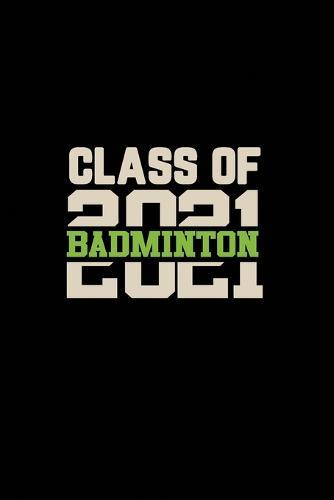 Class of 2021 Badminton: Senior 12th Grade Graduation Notebook