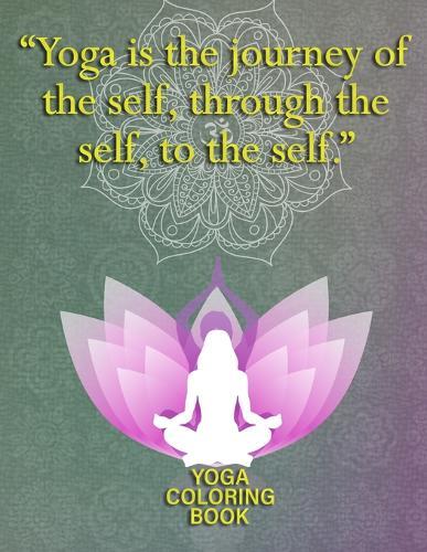 Yoga Is The Journey Of The Self Through The Self To The Self: Yoga Coloring Book: art Yoga Coloring Book For Adults