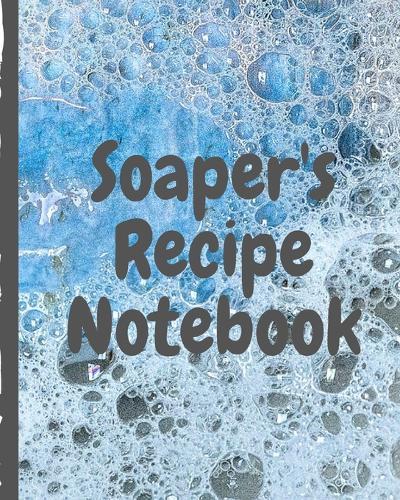 Soaper's Recipe Notebook: Soaper's Notebook - Goat Milk Soap - Saponification - Glycerin - Lyes and Liquid - Soap Molds - DIY Soap Maker - Cold Process - Handcrafted