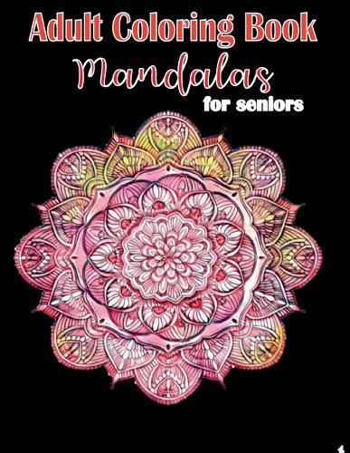 Adult Coloring Book Mandalas for Seniors: Mandalas and Patterns, Stress Relieving Designs for Relaxation, Fun and Calm