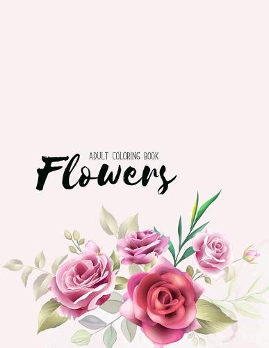 Flowers Coloring Book: An Adult Coloring Book with Flower Collection, Stress Relieving Flower Designs for Relaxation