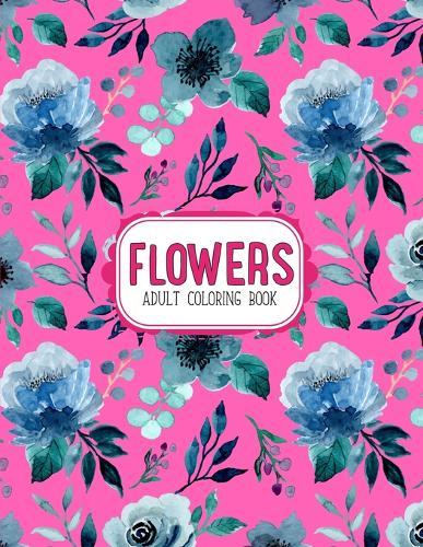 Flowers Coloring Book: An Adult Coloring Book with Flower Collection, Stress Relieving Flower Designs for Relaxation