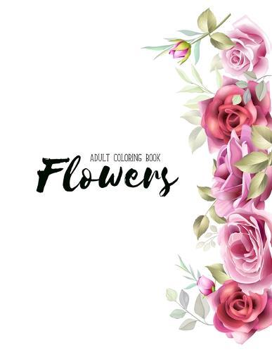 Flowers Coloring Book: An Adult Coloring Book with Flower Collection, Stress Relieving Flower Designs for Relaxation