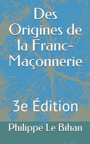 Des Origines de la Franc-Maconnerie: 3e Edition