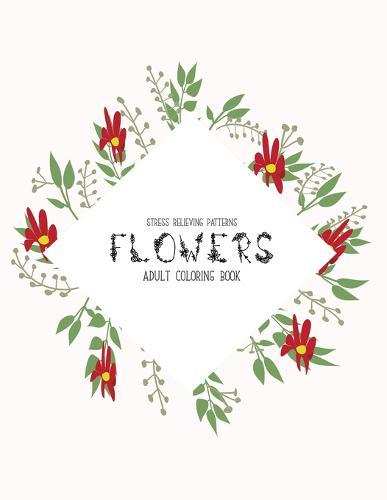Flowers Coloring Book: An Adult Coloring Book with Flower Collection, Stress Relieving Flower Designs for Relaxation