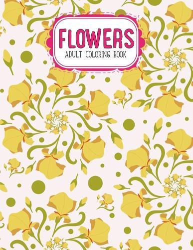 Flowers Coloring Book: An Adult Coloring Book with Flower Collection, Stress Relieving Flower Designs for Relaxation