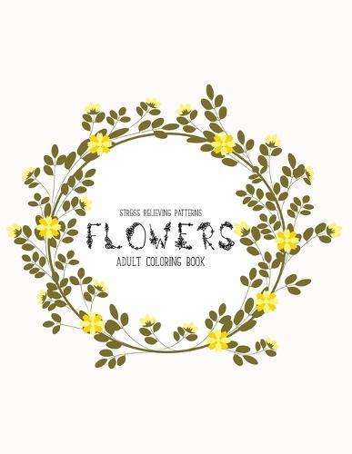 Flowers Coloring Book: An Adult Coloring Book with Flower Collection, Stress Relieving Flower Designs for Relaxation
