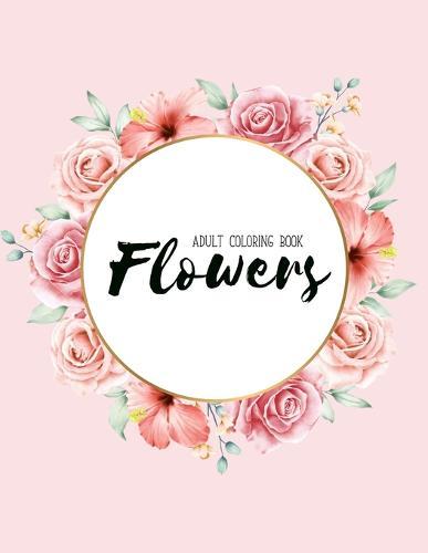 Flowers Coloring Book: An Adult Coloring Book with Flower Collection, Stress Relieving Flower Designs for Relaxation