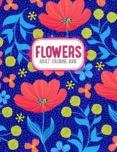 Flowers Coloring Book: An Adult Coloring Book with Flower Collection, Stress Relieving Flower Designs for Relaxation