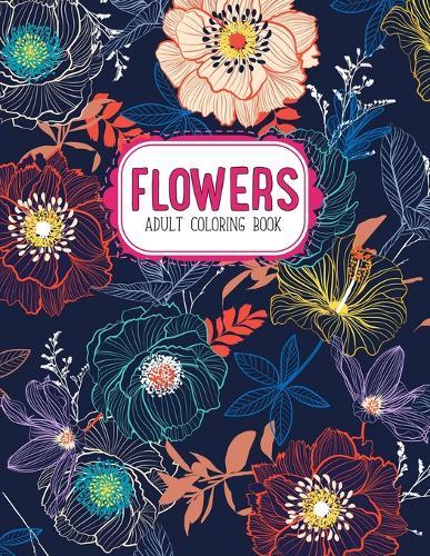 Flowers Coloring Book: An Adult Coloring Book with Flower Collection, Stress Relieving Flower Designs for Relaxation