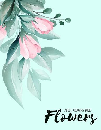 Flowers Coloring Book: An Adult Coloring Book with Flower Collection, Stress Relieving Flower Designs for Relaxation