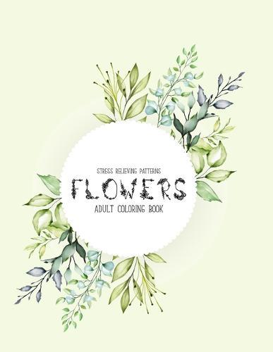Flowers Coloring Book: An Adult Coloring Book with Flower Collection, Stress Relieving Flower Designs for Relaxation