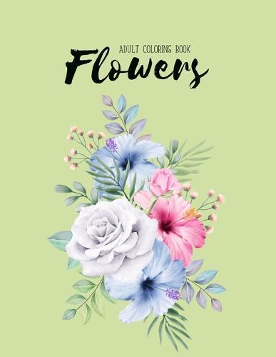 Flowers Coloring Book: An Adult Coloring Book with Flower Collection, Stress Relieving Flower Designs for Relaxation