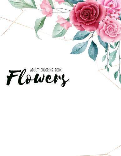 Flowers Coloring Book: An Adult Coloring Book with Flower Collection, Stress Relieving Flower Designs for Relaxation