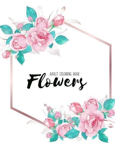 Flowers Coloring Book: An Adult Coloring Book with Flower Collection, Stress Relieving Flower Designs for Relaxation