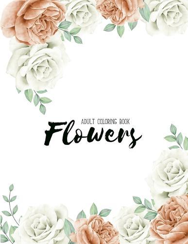 Flowers Coloring Book: An Adult Coloring Book with Flower Collection, Stress Relieving Flower Designs for Relaxation