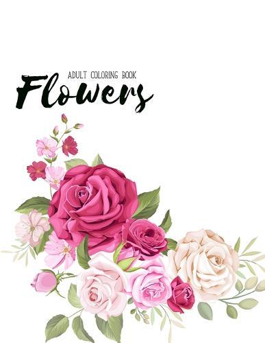 Flowers Coloring Book: An Adult Coloring Book with Flower Collection, Stress Relieving Flower Designs for Relaxation