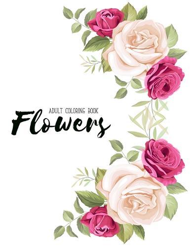 Flowers Coloring Book: An Adult Coloring Book with Flower Collection, Stress Relieving Flower Designs for Relaxation