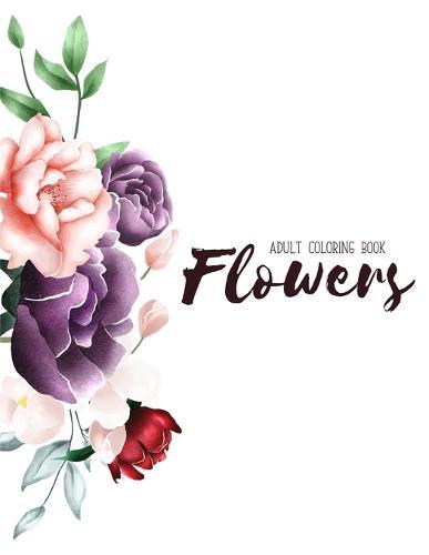 Flowers Coloring Book: An Adult Coloring Book with Flower Collection, Stress Relieving Flower Designs for Relaxation