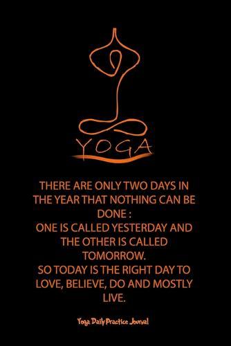 Yoga (THERE ARE ONLY TWO DAYS IN THE YEAR THAT NOTHING CAN BE DONE: : One Is Called Yesterday and the Other Is Called Tomorrow. So Today Is the Right Day to Love, Believe, Do and Mostly Live.)