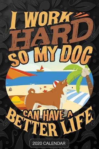 I Work Hard So My Dog Can Have A Better Life: Akita Inu 2020 Calendar - Customized Gift For Akita Inu Dog Owner