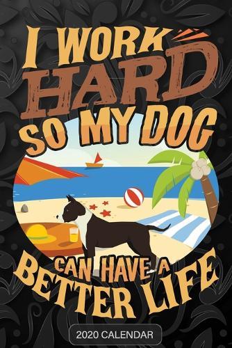 I Work Hard So My Dog Can Have A Better Life: American Staffordshire Terrier 2020 Calendar - Customized Gift For American Staffordshire Terrier Dog Owner